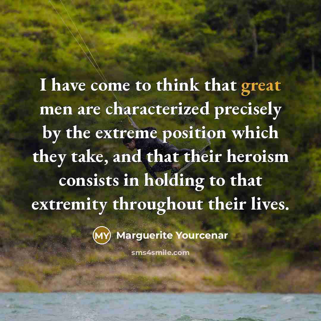 “I have come to think that great men are characterized…” quote by Marguerite Yourcenar