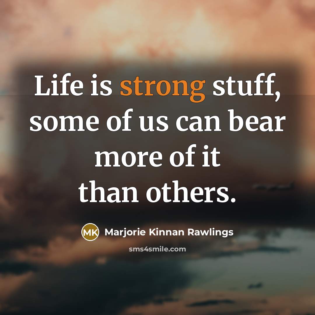 “Life is strong stuff, some of us can bear more…” quote by Marjorie Kinnan Rawlings