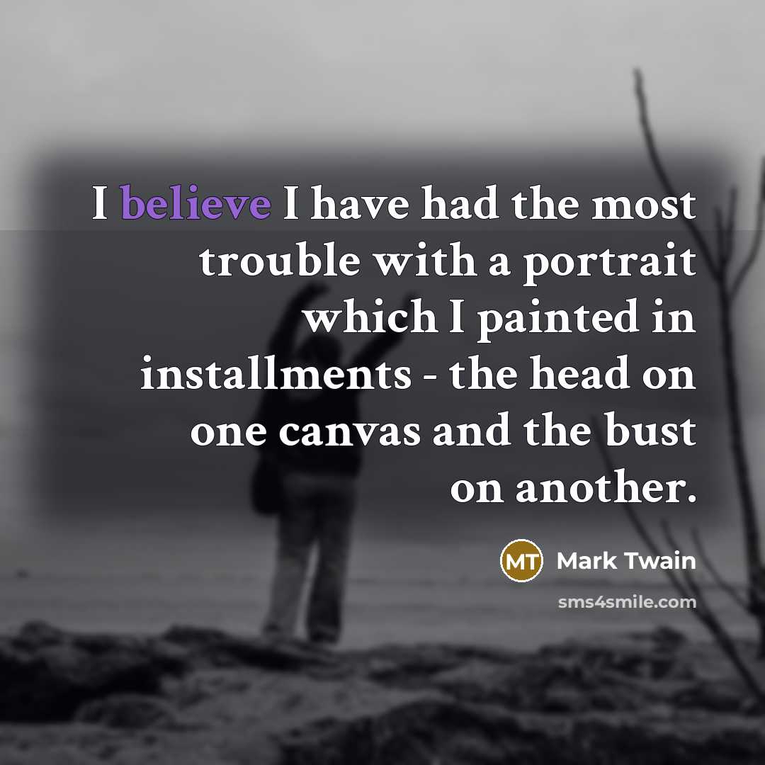 “I believe I have had the most trouble with a portrait which I painted in installments - the head on one canvas and the bust on another.” quote by Mark Twain