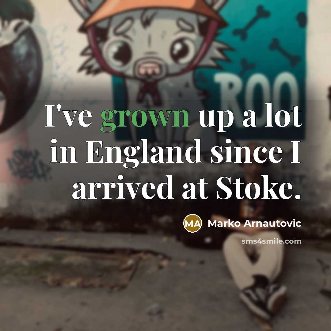 “I've grown up a lot in England since I arrived…” quote by Marko Arnautovic