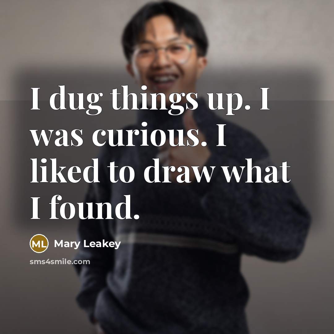 “I dug things up. I was curious. I liked to…” quote by Mary Leakey