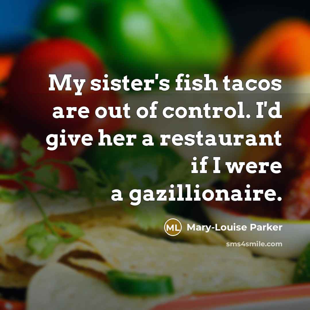 “My sister's fish tacos are out of control. I'd give…” quote by Mary-Louise Parker