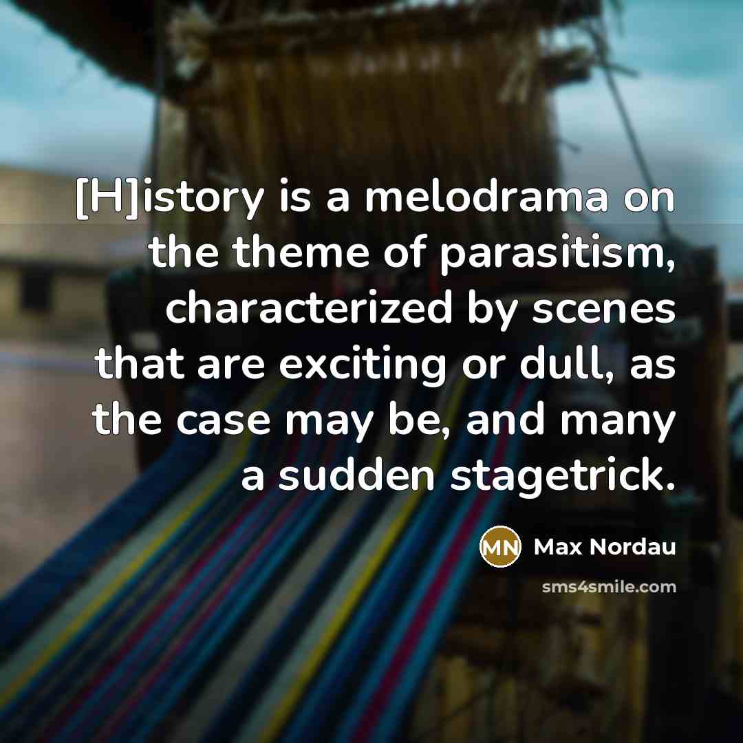“[H]istory is a melodrama on the theme of parasitism, characterized…” quote by Max Nordau