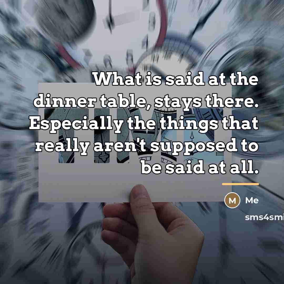 “What is said at the dinner table, stays there. Especially…” quote by Me