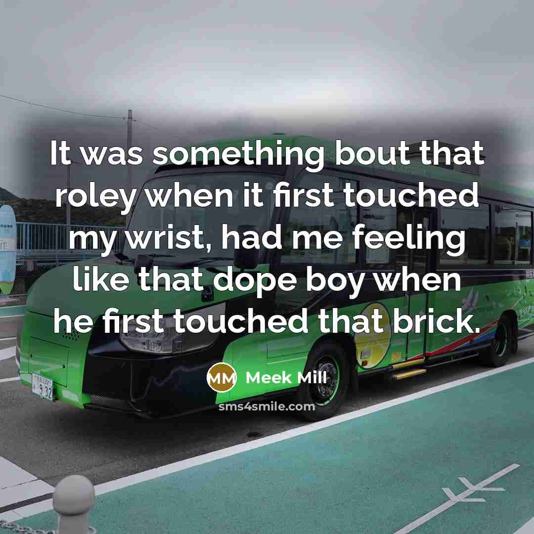 “It was something bout that roley when it first touched my wrist, had me feeling like that dope boy when he first touched that brick.” quote by Meek Mill