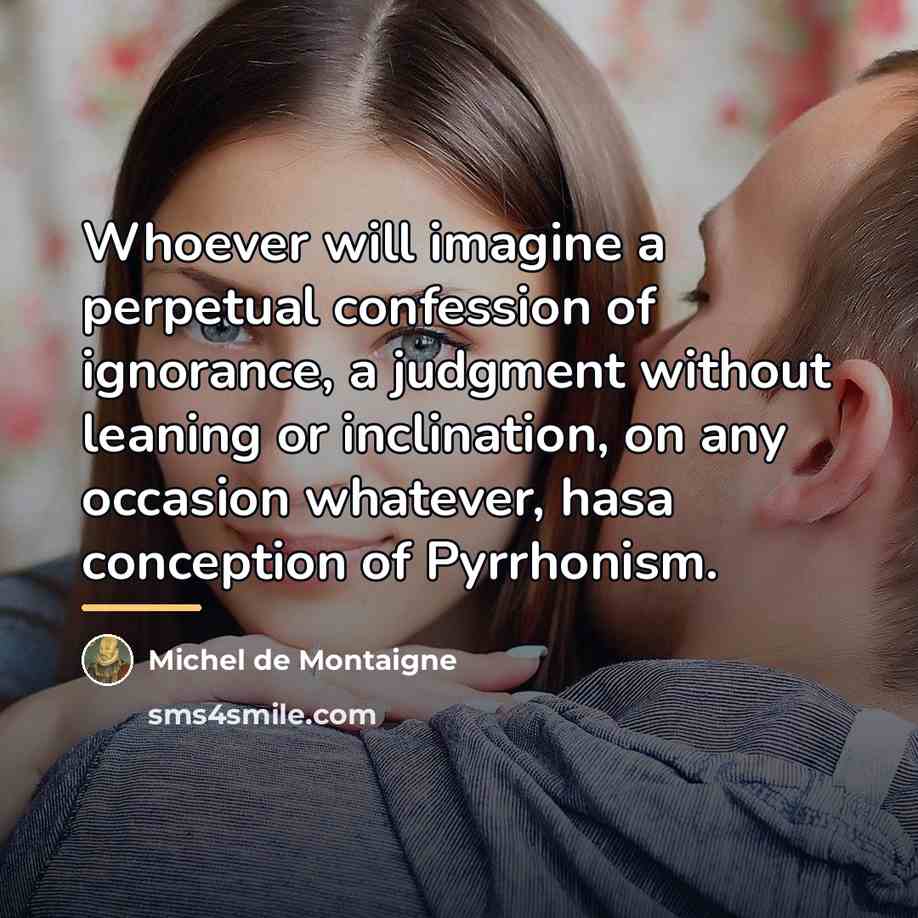 “Whoever will imagine a perpetual confession of ignorance, a judgment…” quote by Michel de Montaigne