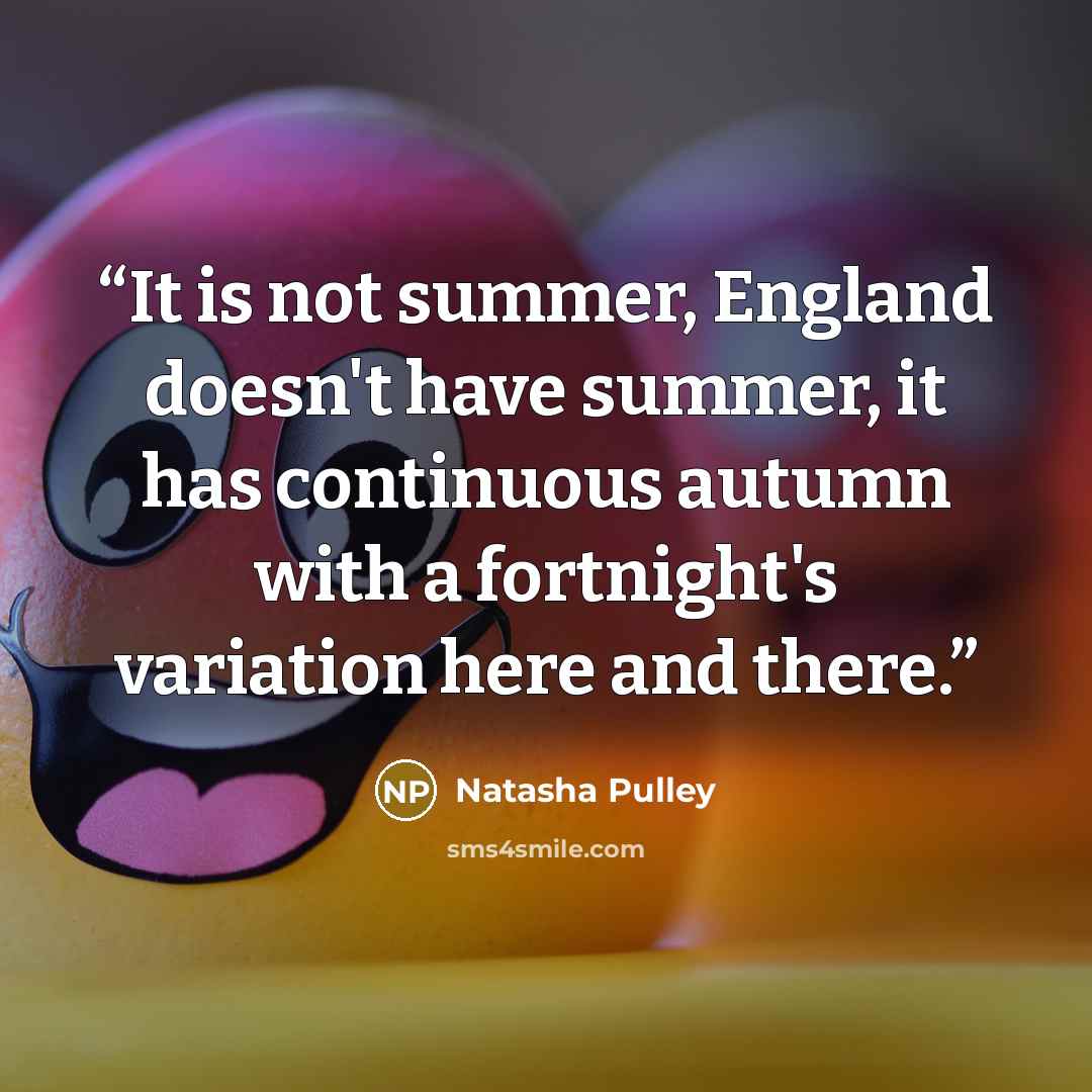 “It is not summer, England doesn't have summer, it has continuous autumn with a fortnight's variation here and there.” quote by Natasha Pulley
