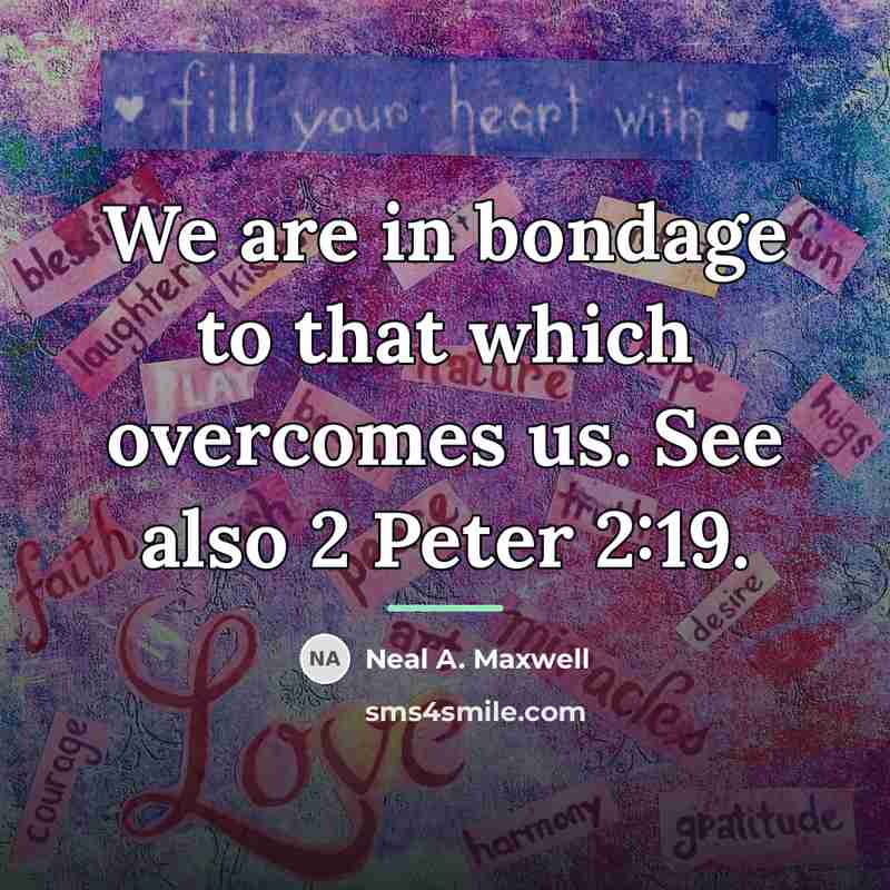 “We are in bondage to that which overcomes us. See…” quote by Neal A. Maxwell