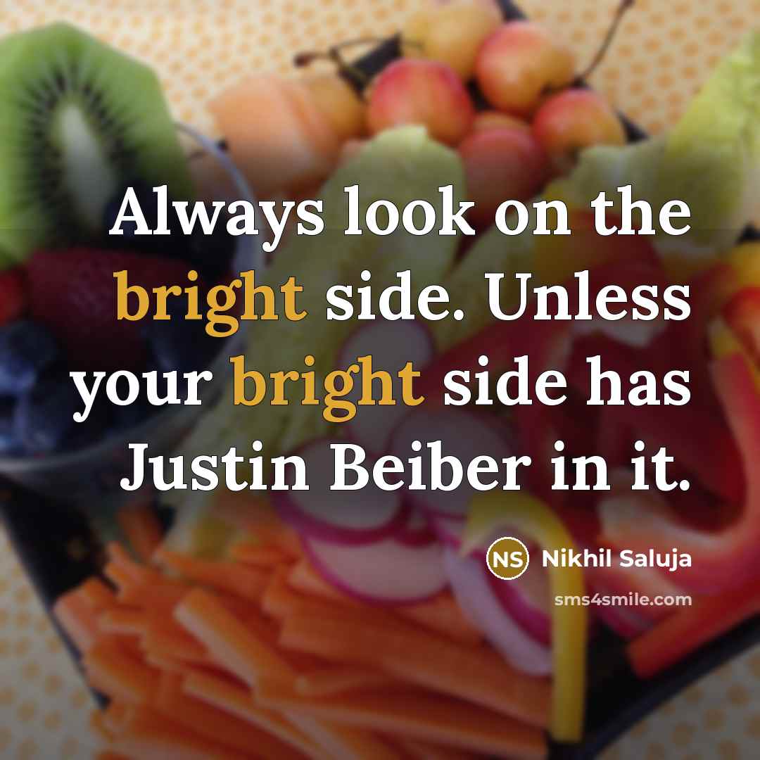 “Always look on the bright side. Unless your bright side has Justin Beiber in it.” quote by Nikhil Saluja