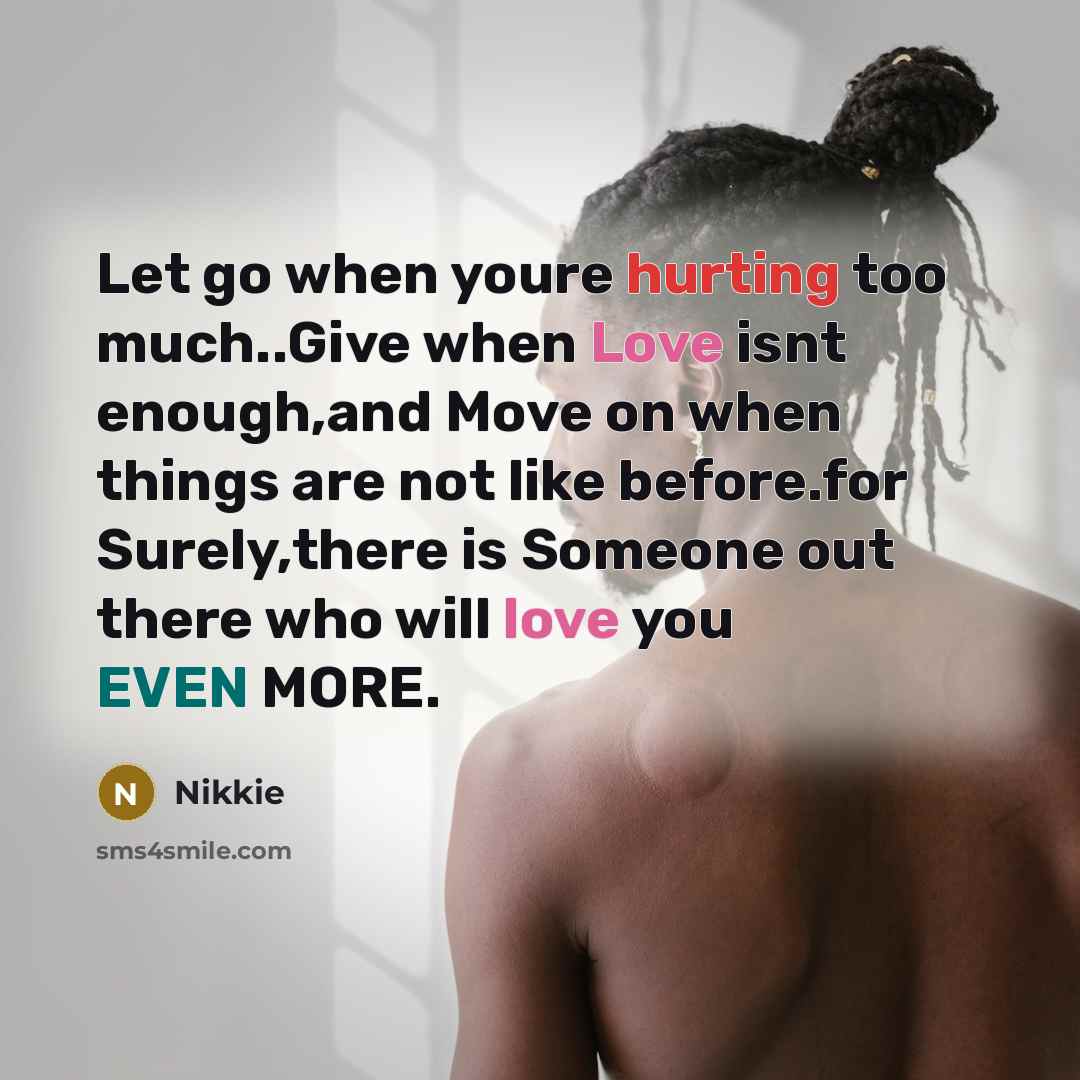 “Let go when youre hurting too much..Give when Love isnt enough,and Move on when things are not like before.for Surely,there is Someone out there who will love you EVEN MORE.” quote by Nikkie