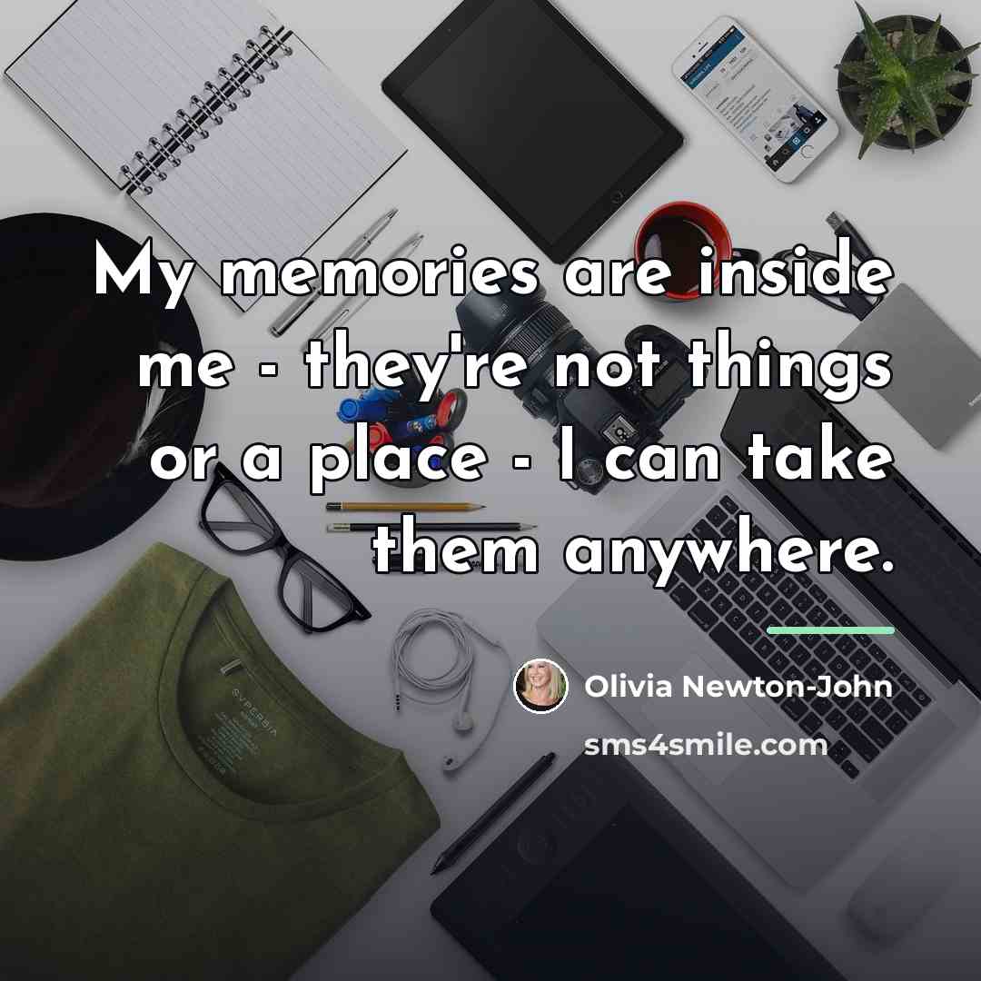 “My memories are inside me - they're not things or…” quote by Olivia Newton-John