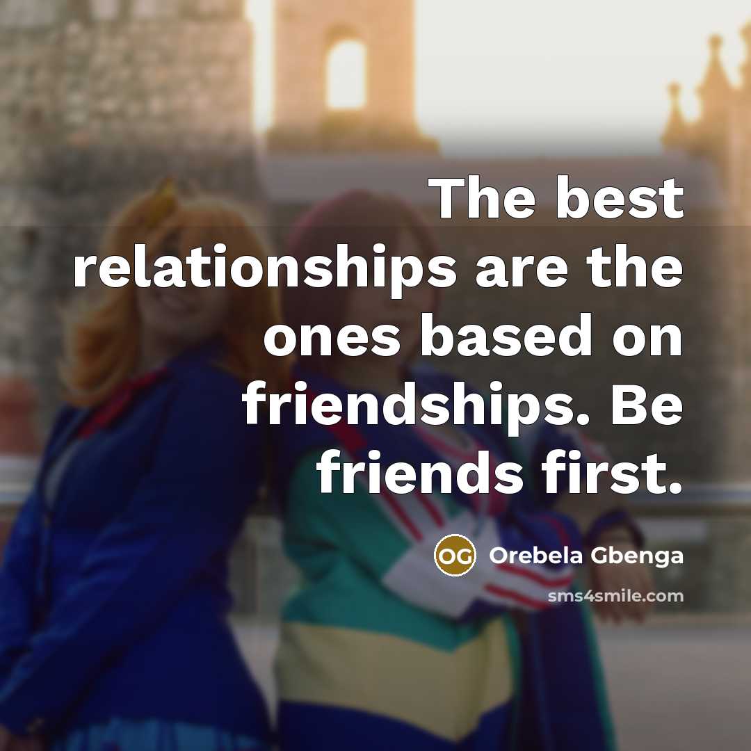 “The best relationships are the ones based on friendships. Be friends first.” quote by Orebela Gbenga