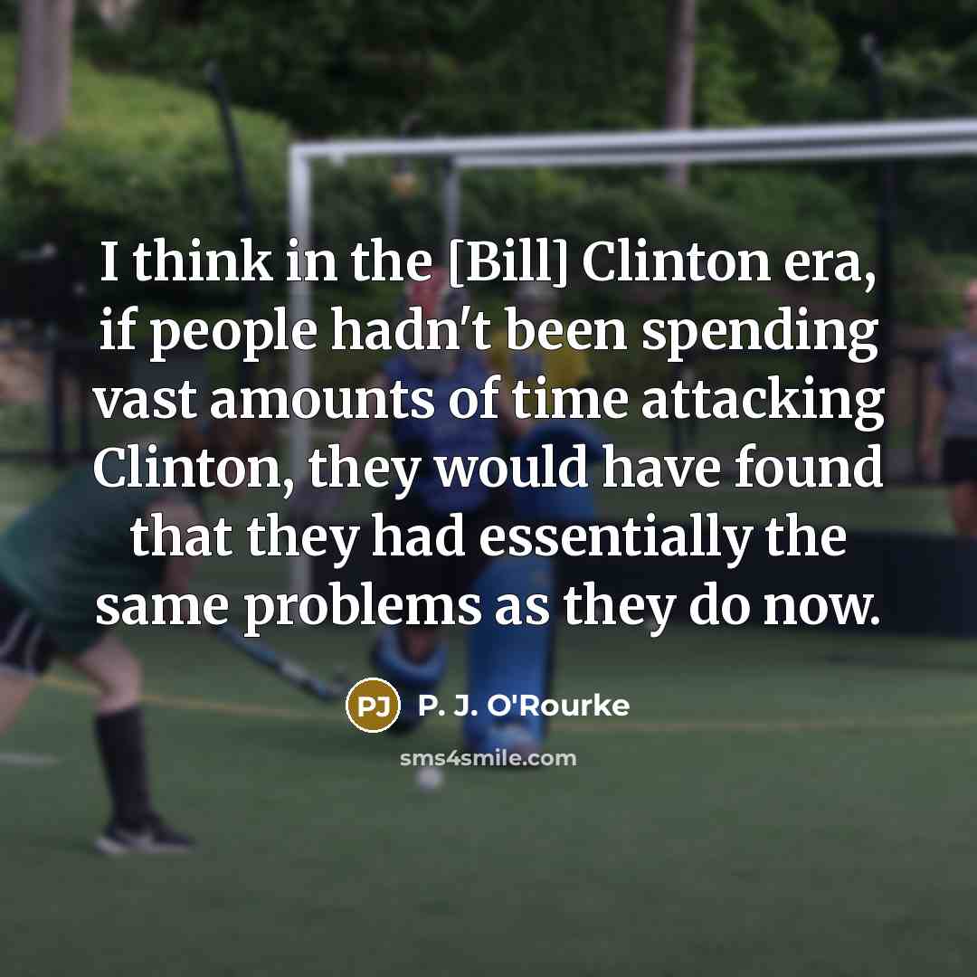 “I think in the [Bill] Clinton era, if people hadn't…” quote by P. J. O'Rourke