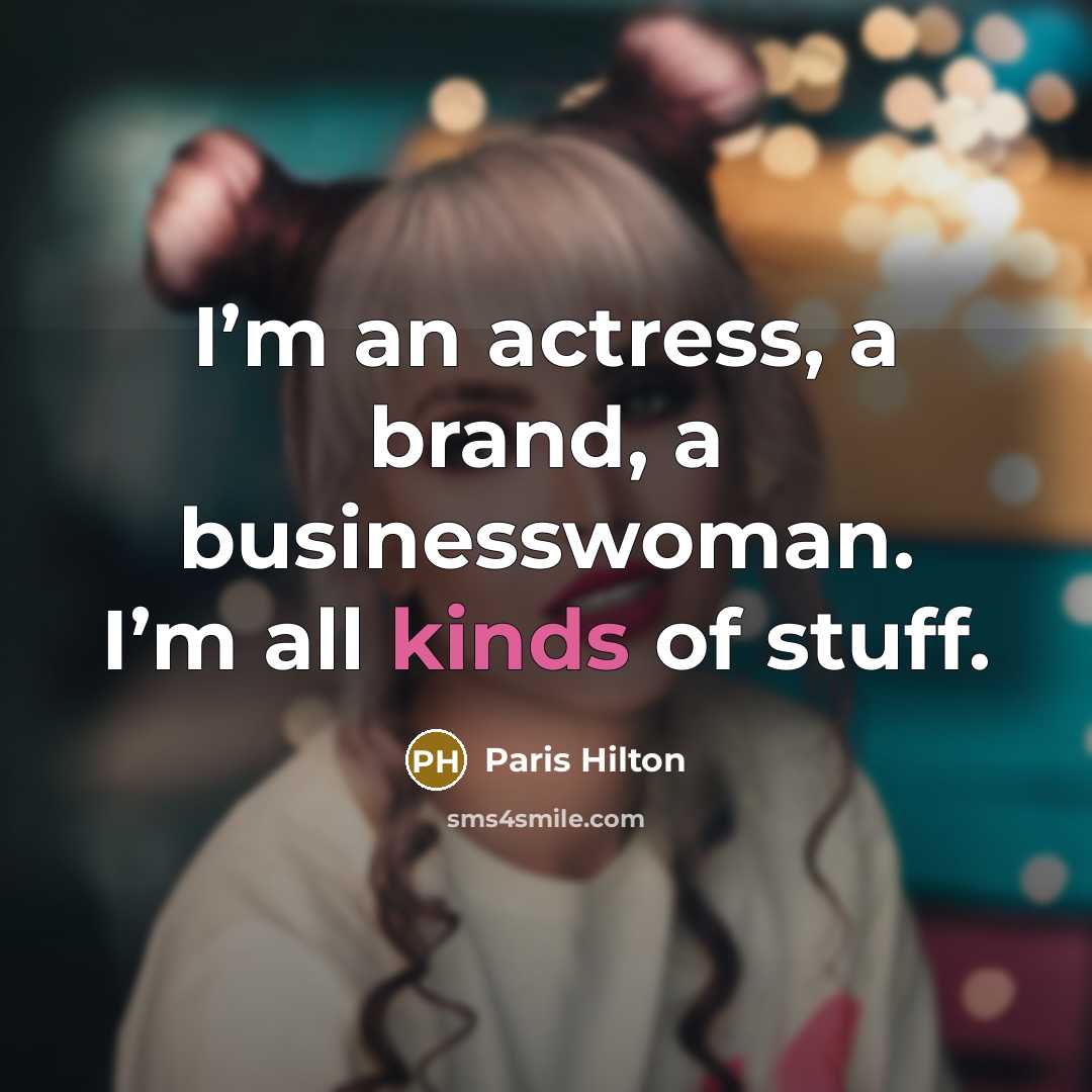 “I’m an actress, a brand, a businesswoman. I’m all kinds of stuff.” quote by Paris Hilton