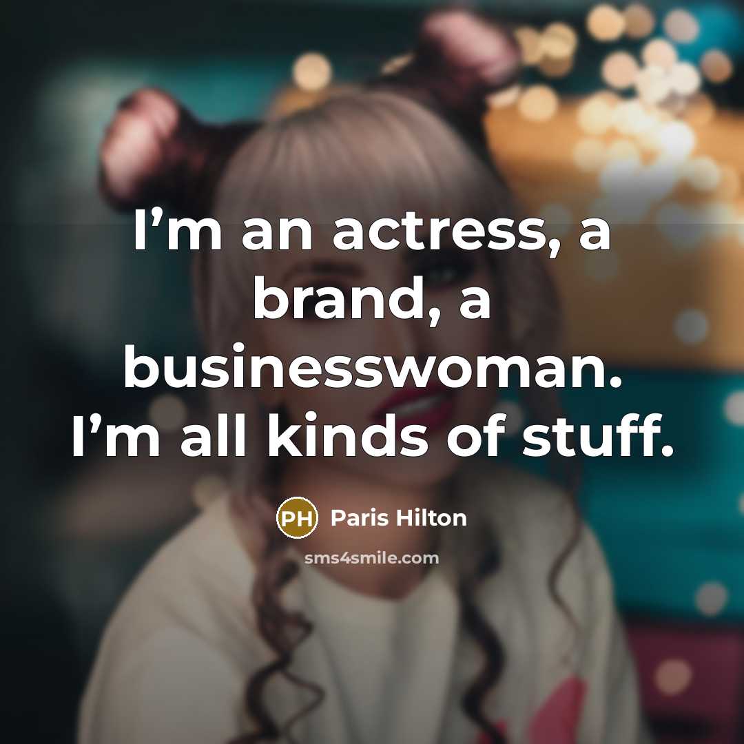 “I’m an actress, a brand, a businesswoman. I’m all kinds…” quote by Paris Hilton