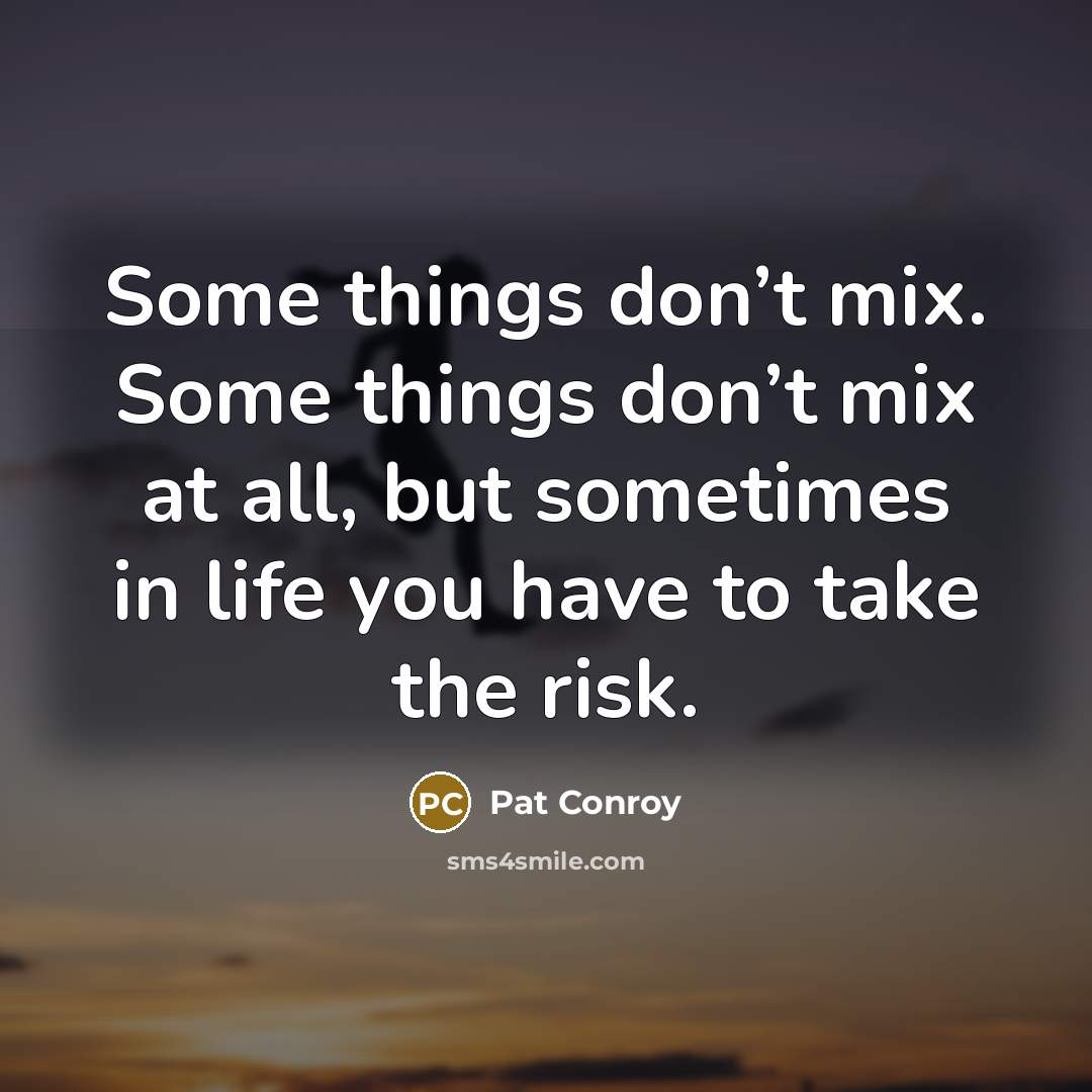 “Some things don’t mix. Some things don’t mix at all,…” quote by Pat Conroy