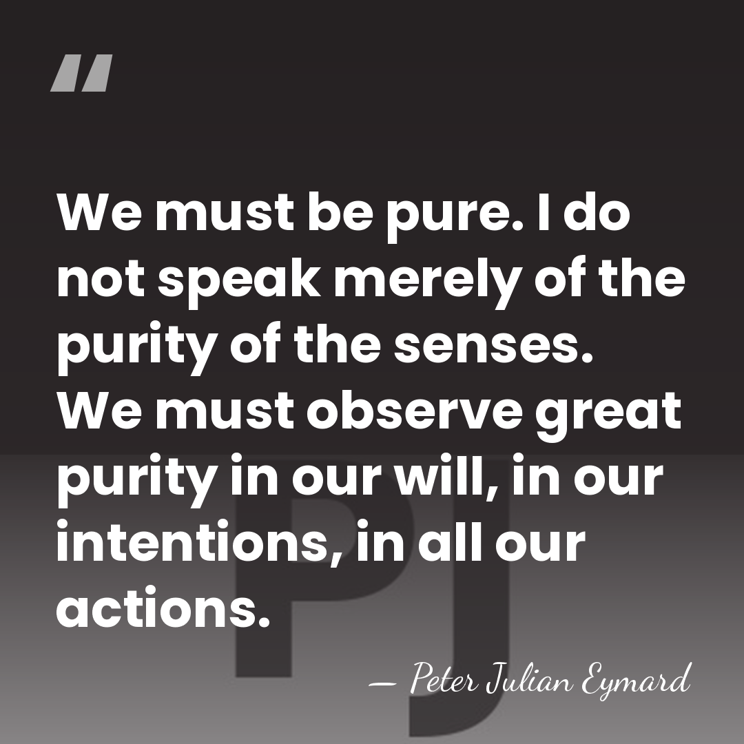 We must be pure. I do not speak merely of the purity&hellip; - Peter Julian Eymard