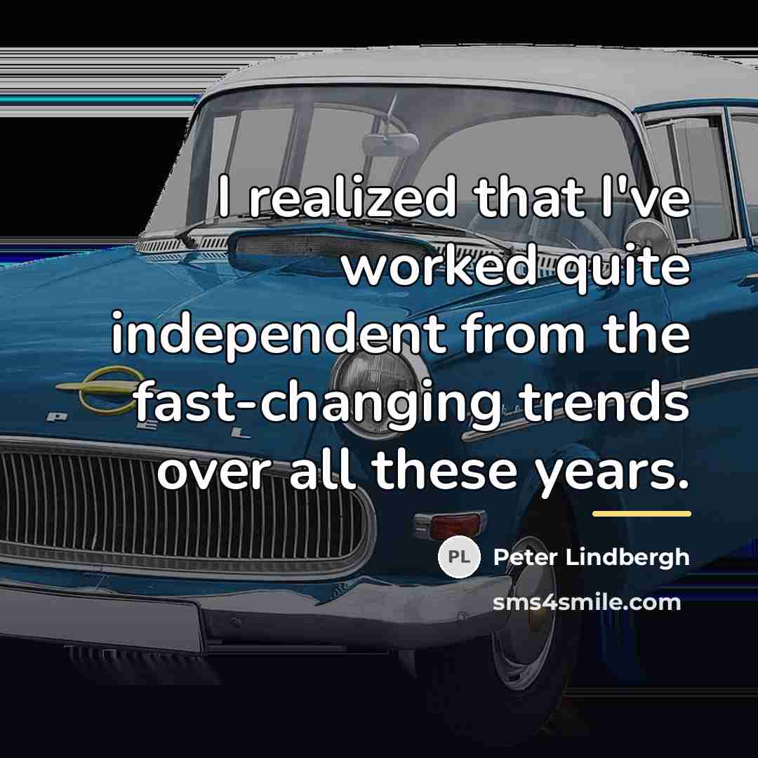 “I realized that I've worked quite independent from the fast-changing…” quote by Peter Lindbergh