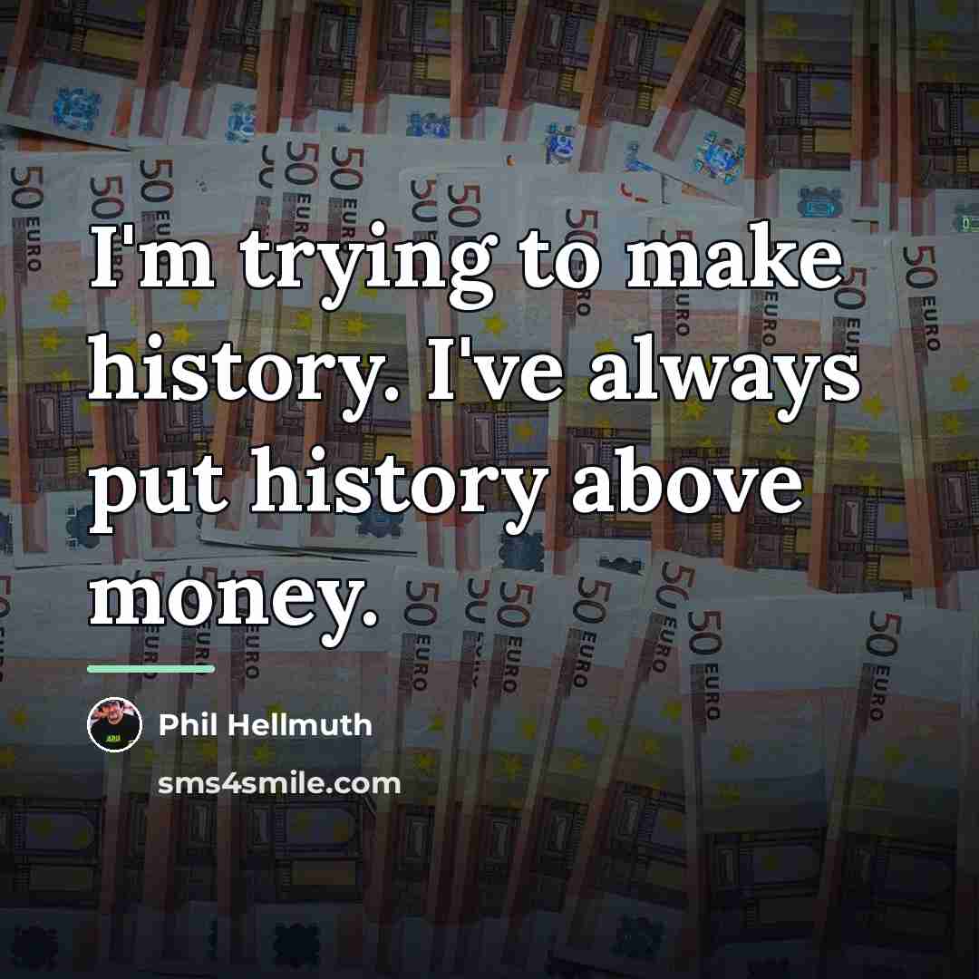 “I'm trying to make history. I've always put history above…” quote by Phil Hellmuth