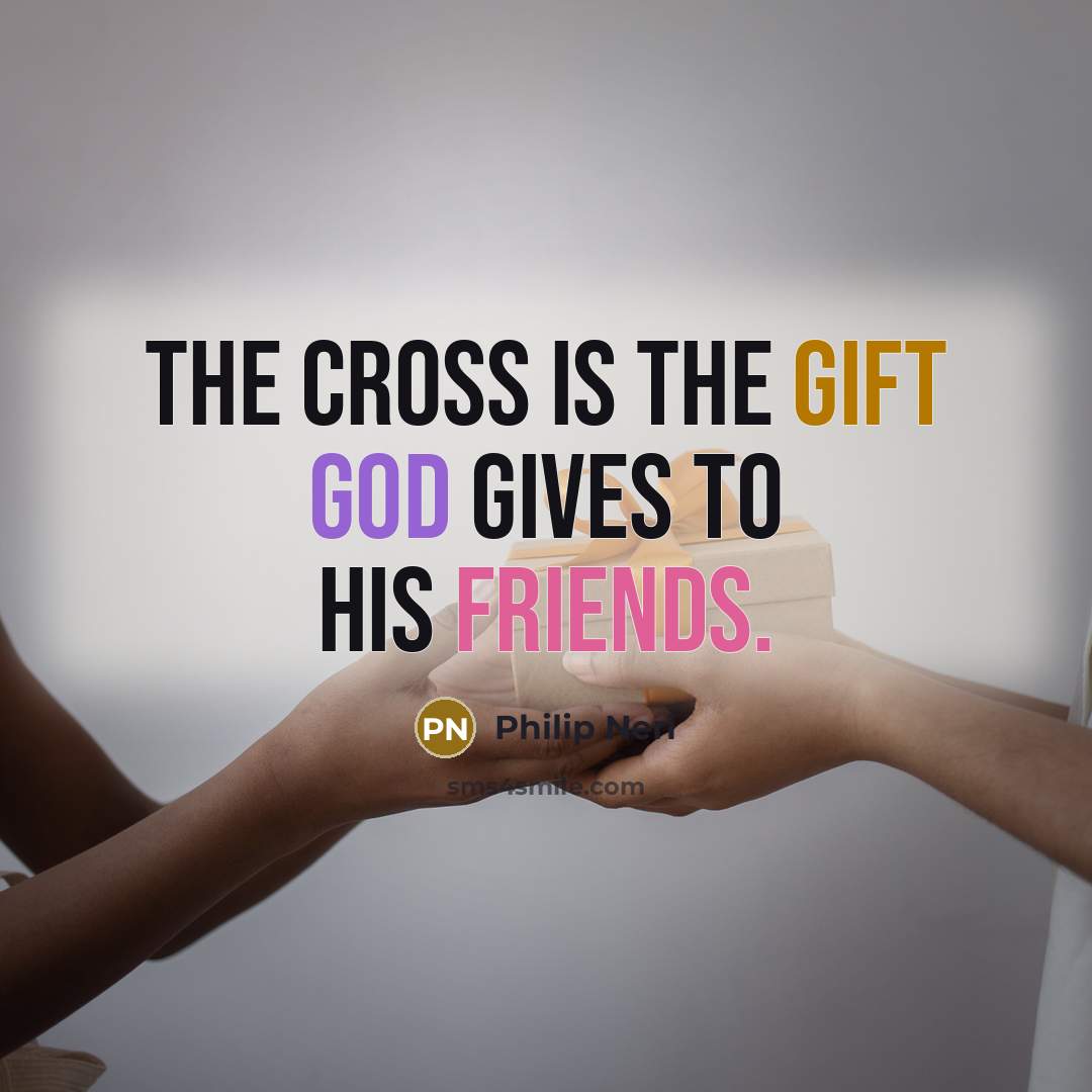“The cross is the gift God gives to his friends.” quote by Philip Neri