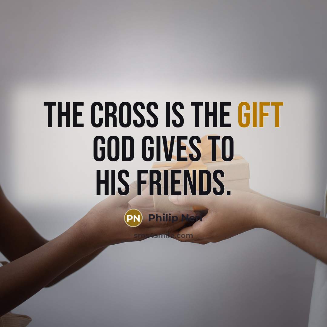 “The cross is the gift God gives to his friends.…” quote by Philip Neri