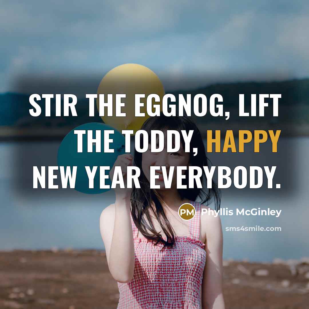 “Stir the eggnog, lift the toddy, Happy New Year everybody.” quote by Phyllis McGinley