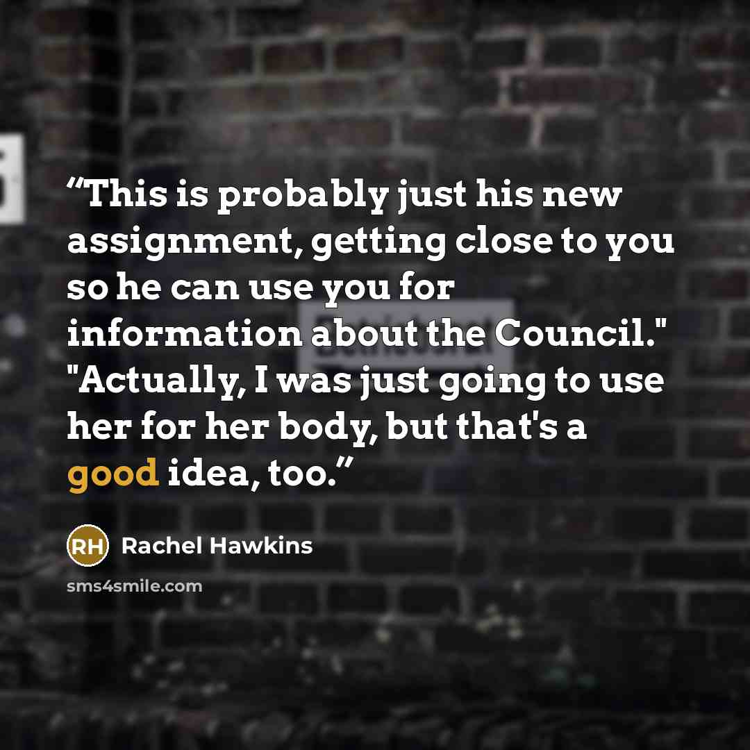 “This is probably just his new assignment, getting close to you so he can use you for information about the Council." "Actually, I was just going to use her for her body, but that's a good idea, too.” quote by Rachel Hawkins