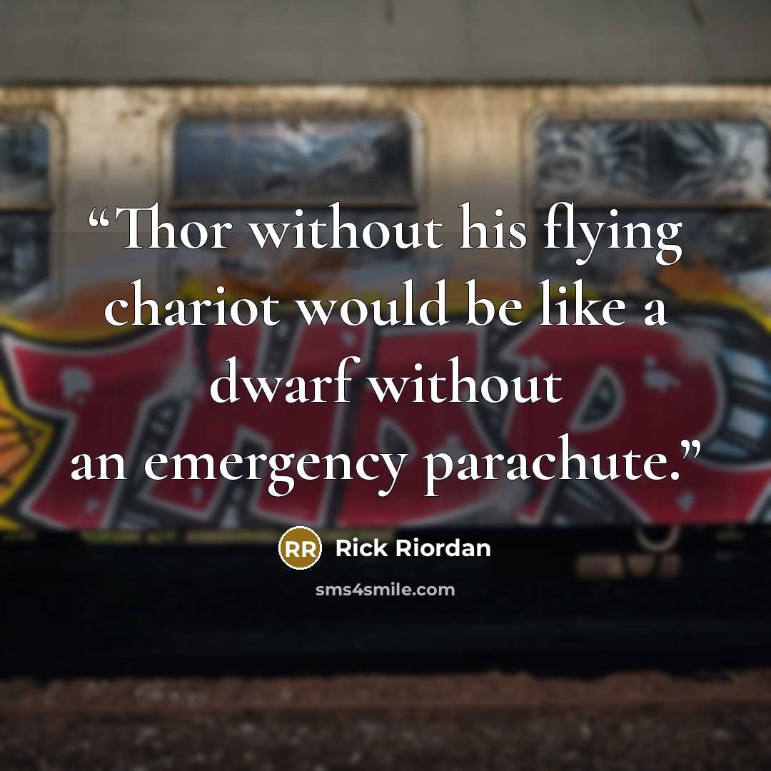 “Thor without his flying chariot would be like a dwarf without an emergency parachute.” quote by Rick Riordan