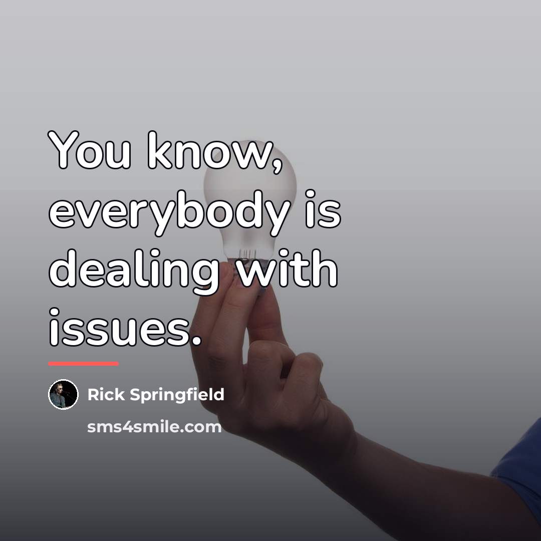 “You know, everybody is dealing with issues.…” quote by Rick Springfield