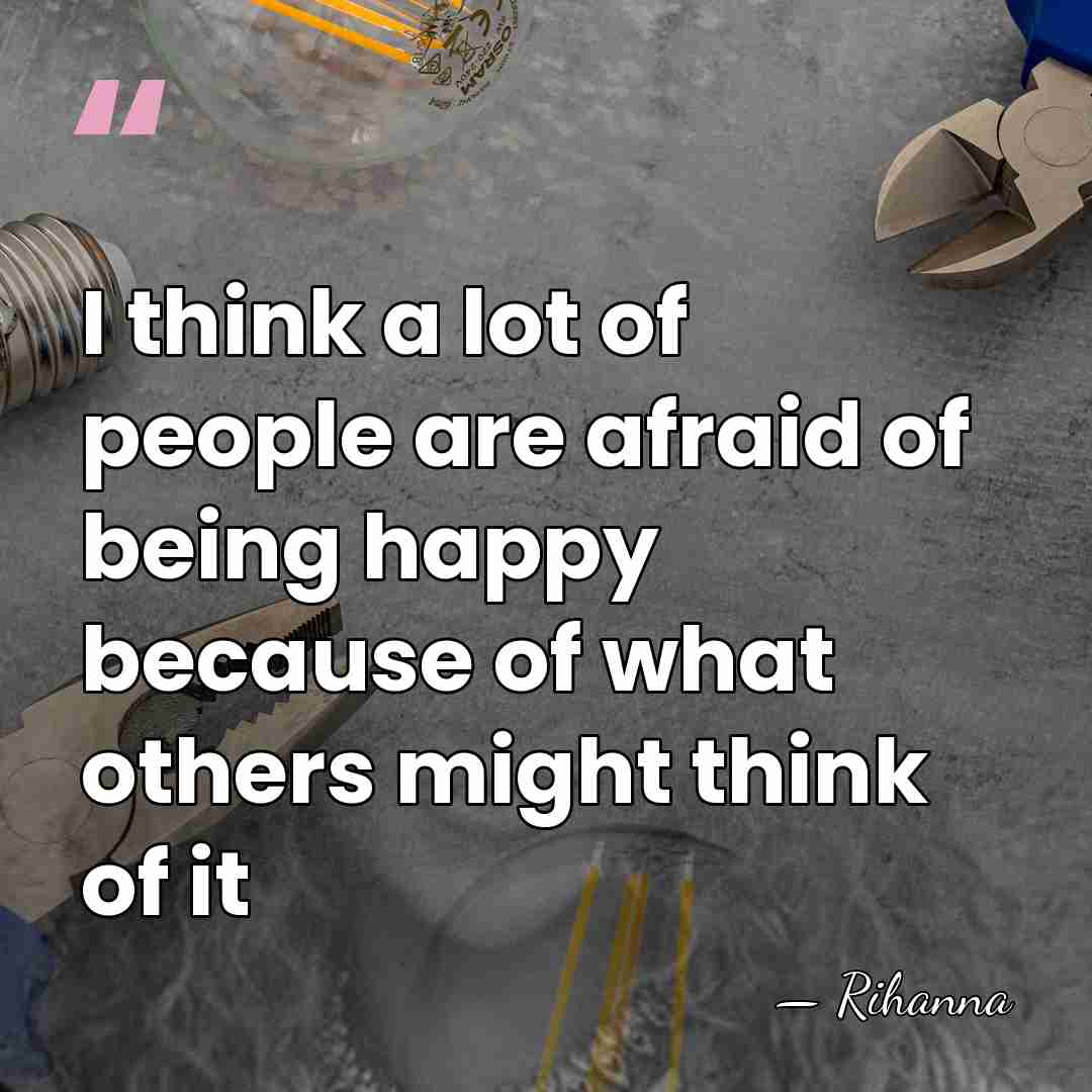 I think a lot of people are afraid of being happy because&hellip; - Rihanna