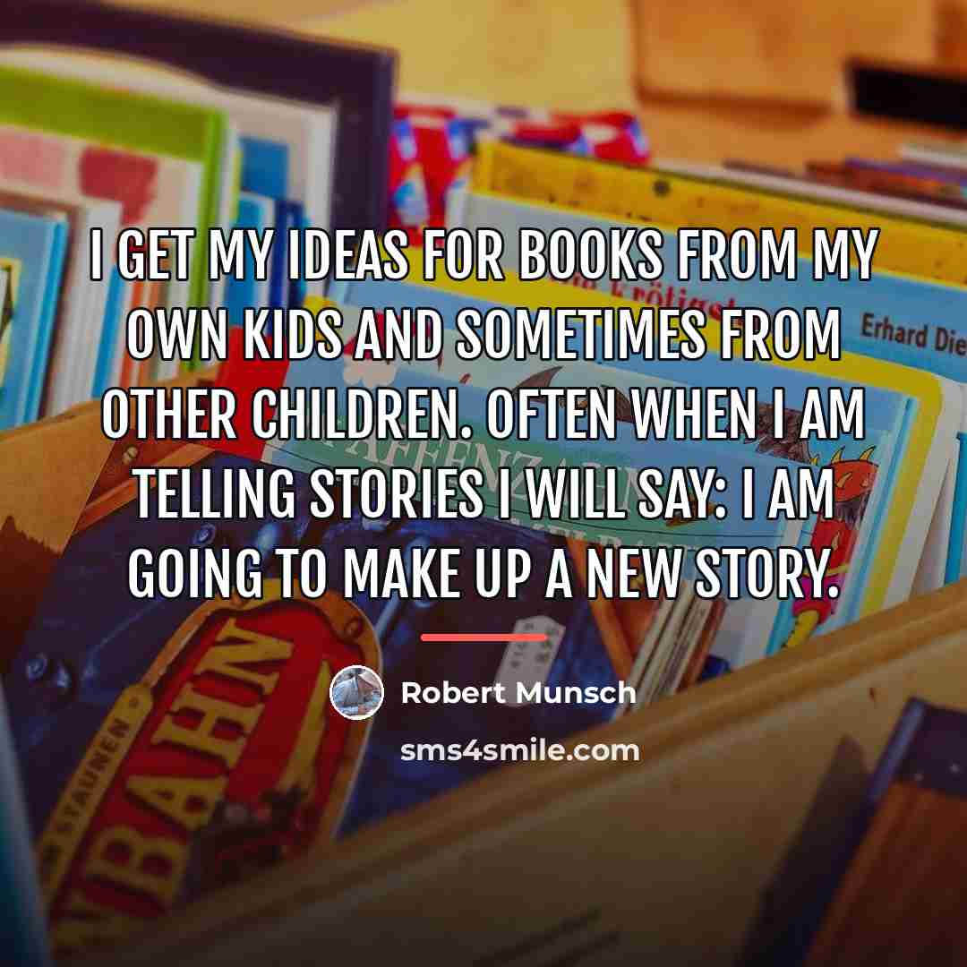 “I get my ideas for books from my own kids…” quote by Robert Munsch