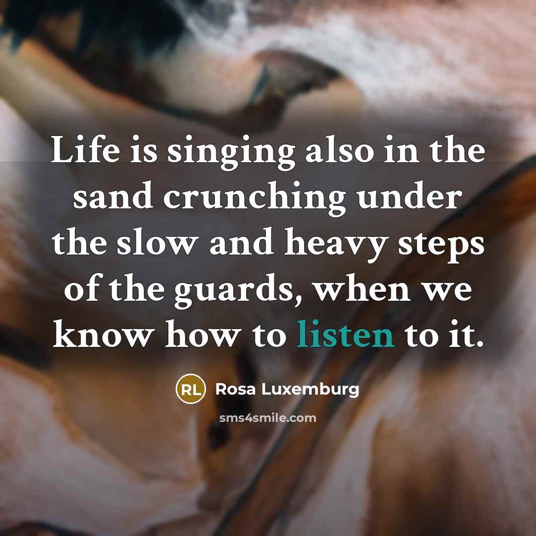 “Life is singing also in the sand crunching under the…” quote by Rosa Luxemburg