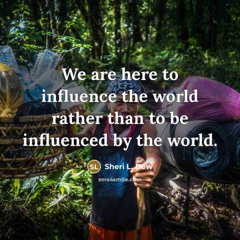 “We are here to influence the world rather than to…” quote by Sheri L. Dew