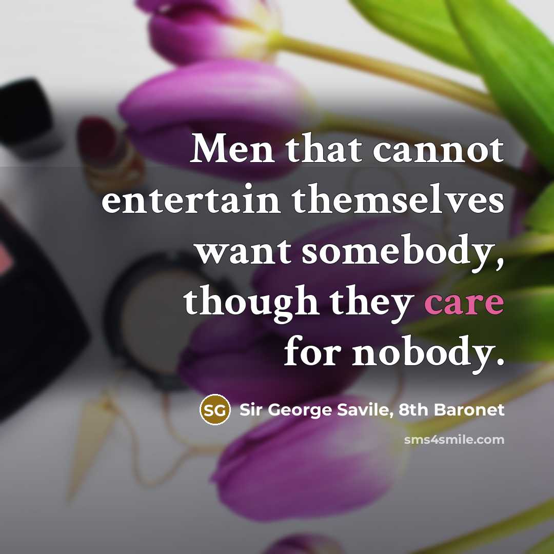 “Men that cannot entertain themselves want somebody, though they care…” quote by Sir George Savile, 8th Baronet