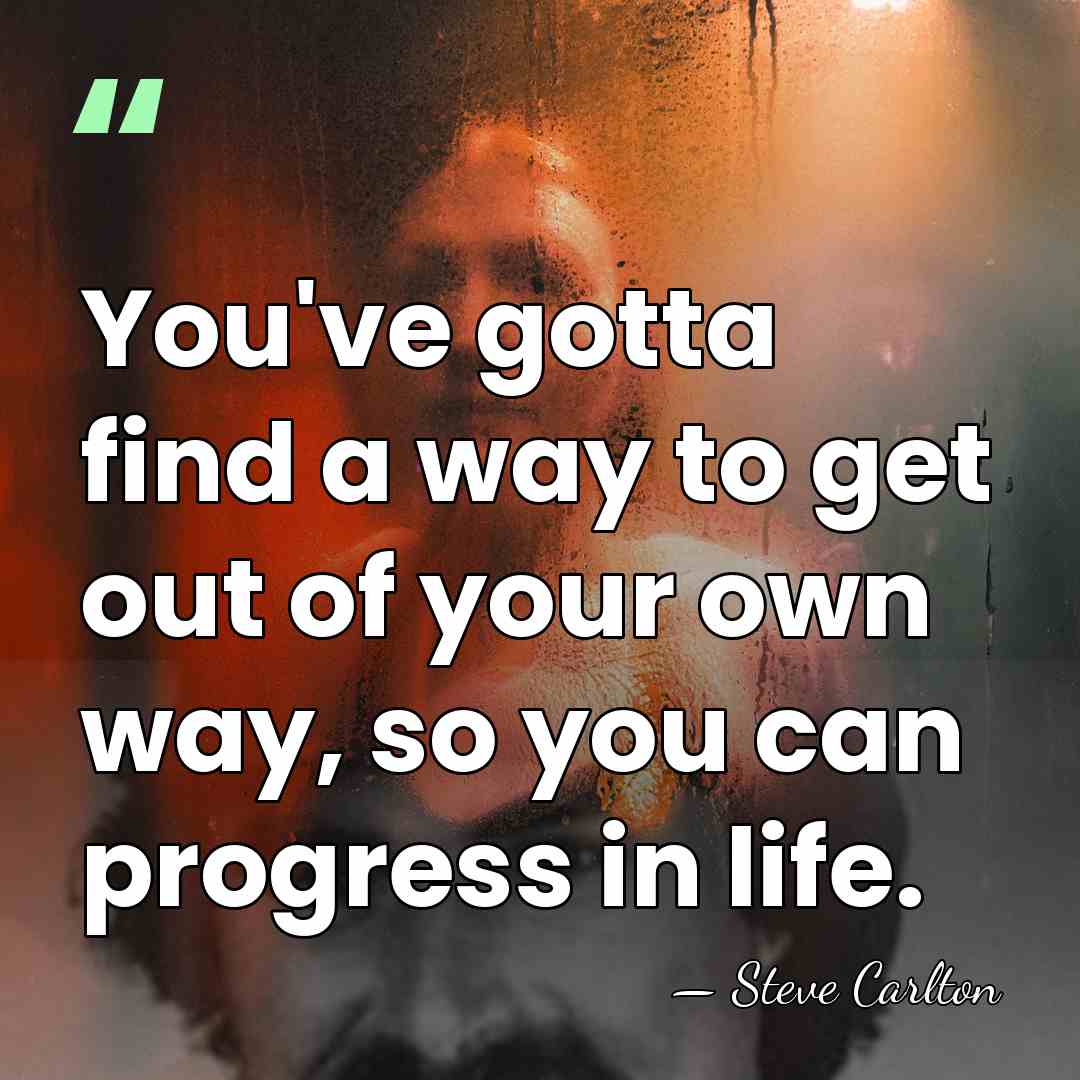 You've gotta find a way to get out of your own way,&hellip; - Steve Carlton
