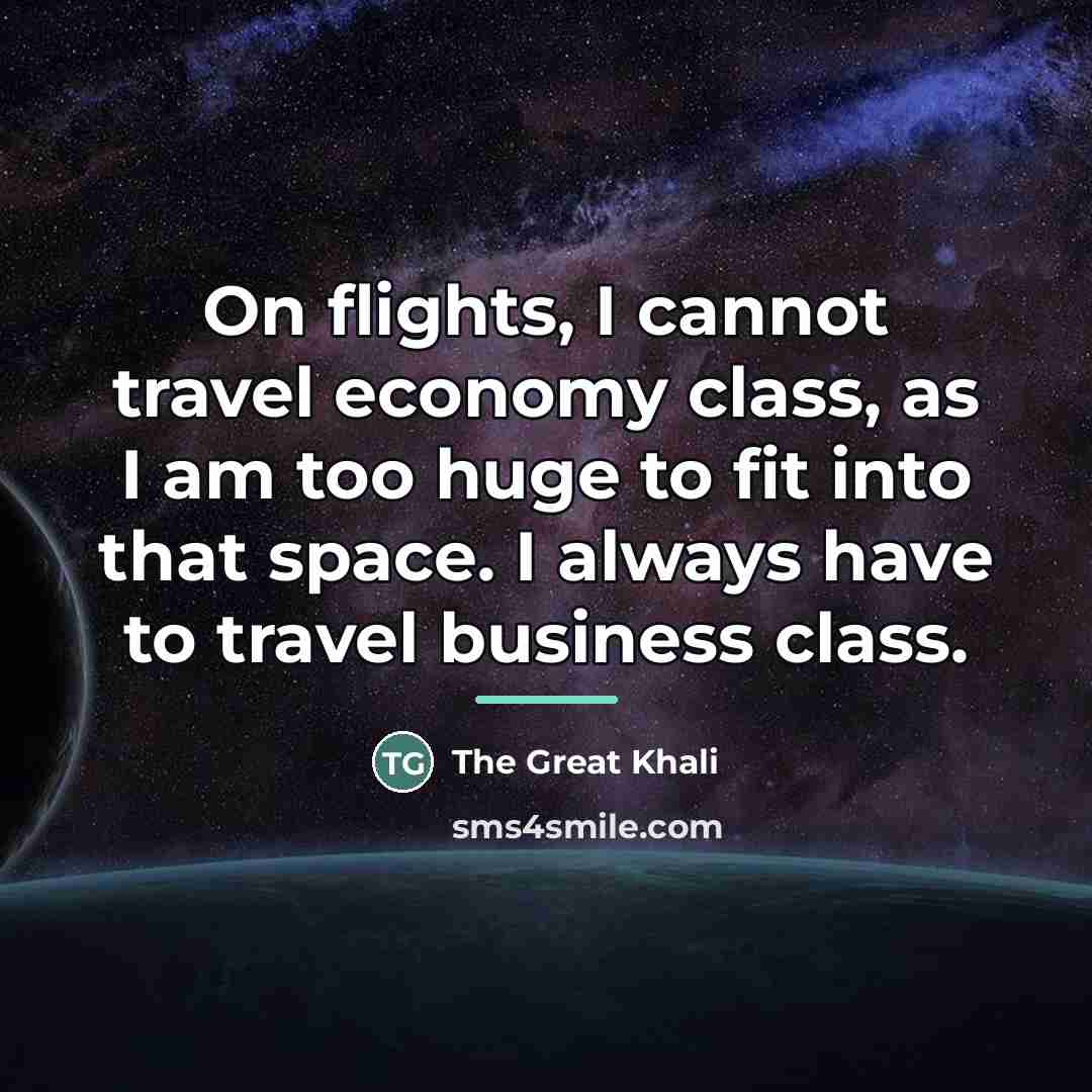 “On flights, I cannot travel economy class, as I am…” quote by The Great Khali