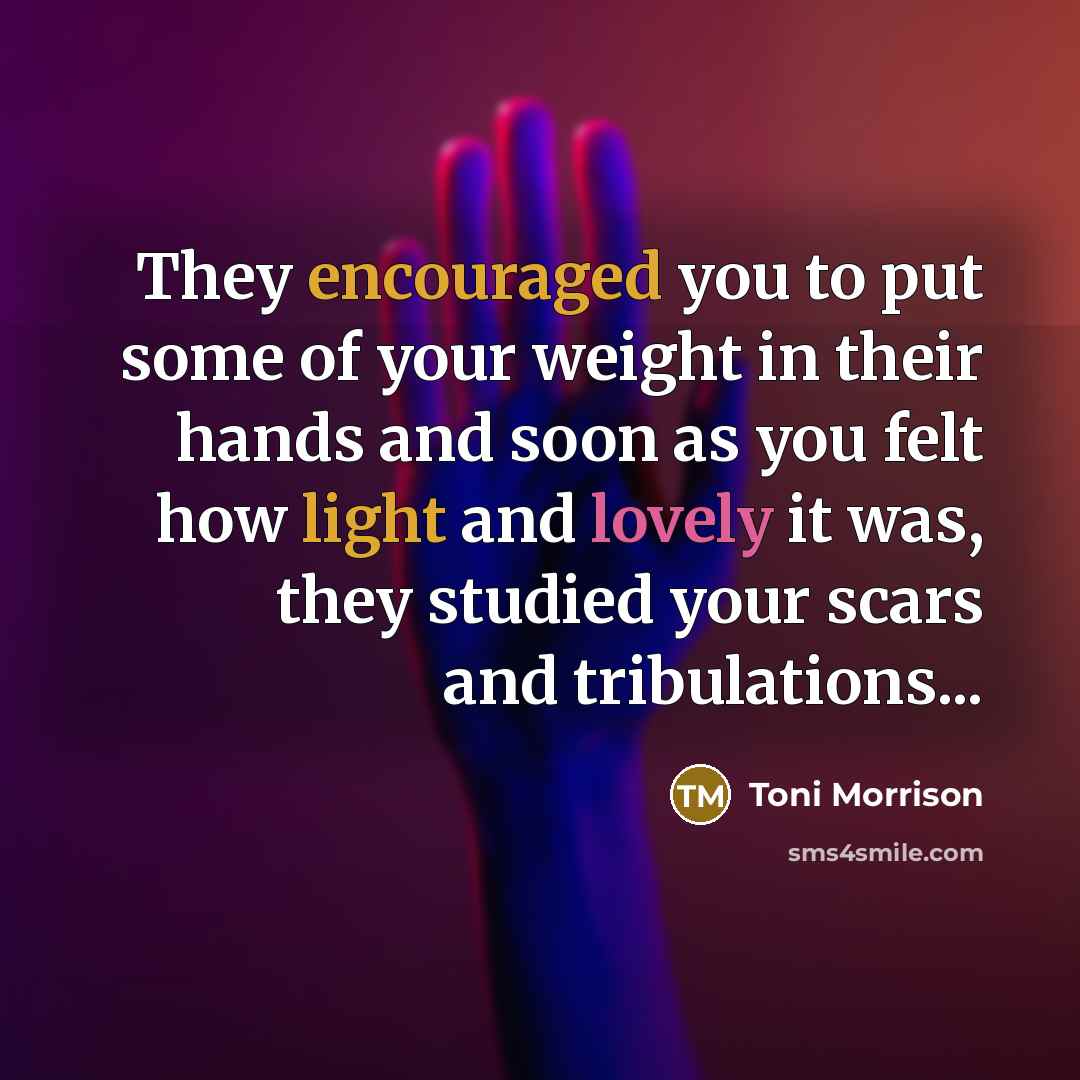“They encouraged you to put some of your weight in…” quote by Toni Morrison