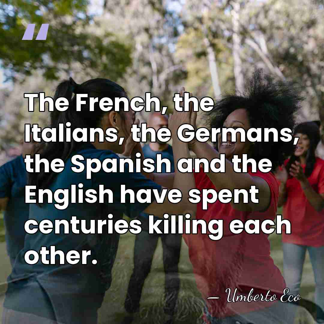 The French, the Italians, the Germans, the Spanish and the English have&hellip; - Umberto Eco