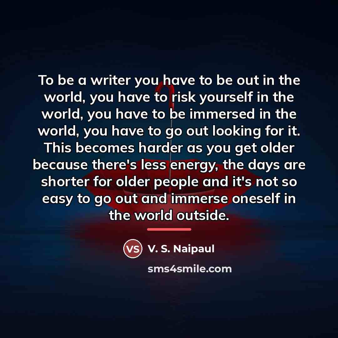 “To be a writer you have to be out in…” quote by V. S. Naipaul
