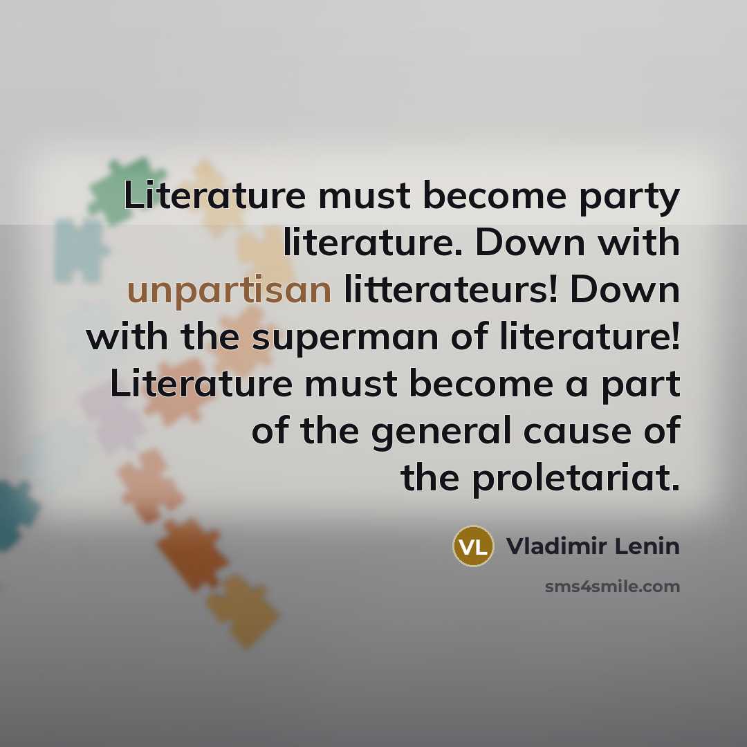 “Literature must become party literature. Down with unpartisan litterateurs! Down…” quote by Vladimir Lenin