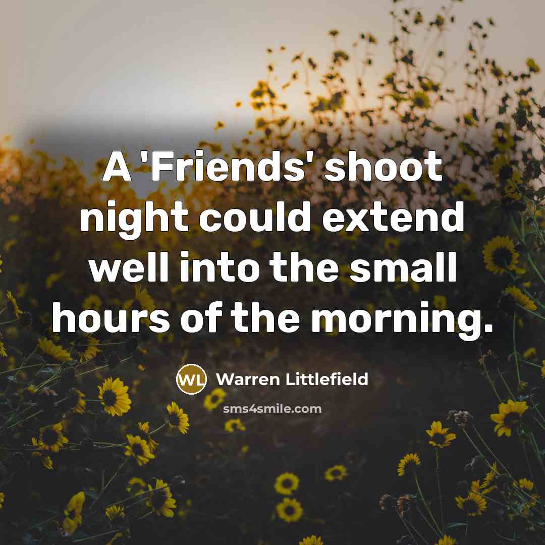 “A 'Friends' shoot night could extend well into the small…” quote by Warren Littlefield
