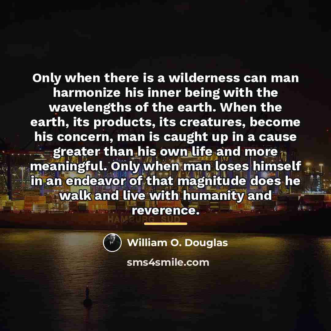 “Only when there is a wilderness can man harmonize his…” quote by William O. Douglas