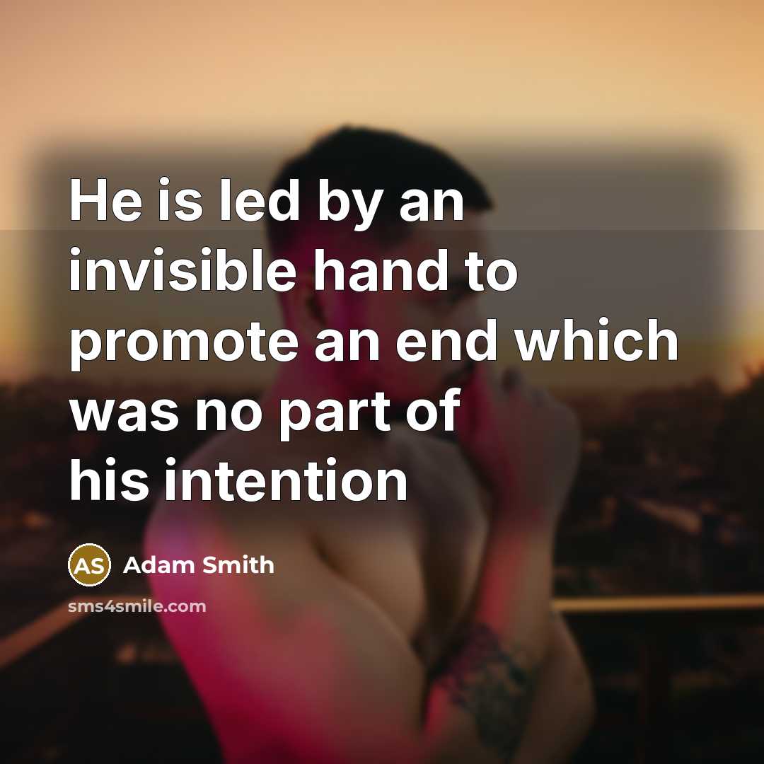 “He is led by an invisible hand to promote an…” quote by Adam Smith