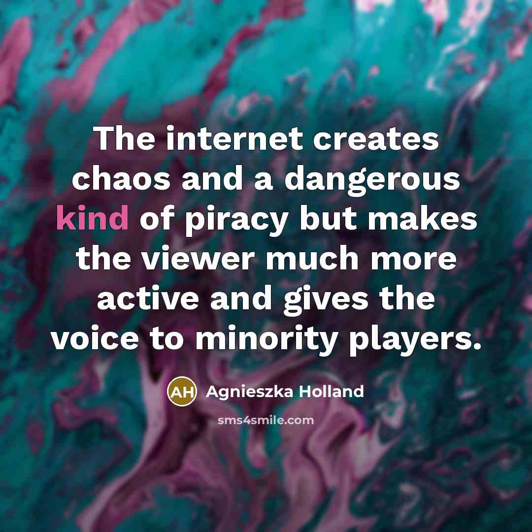 “The internet creates chaos and a dangerous kind of piracy…” quote by Agnieszka Holland