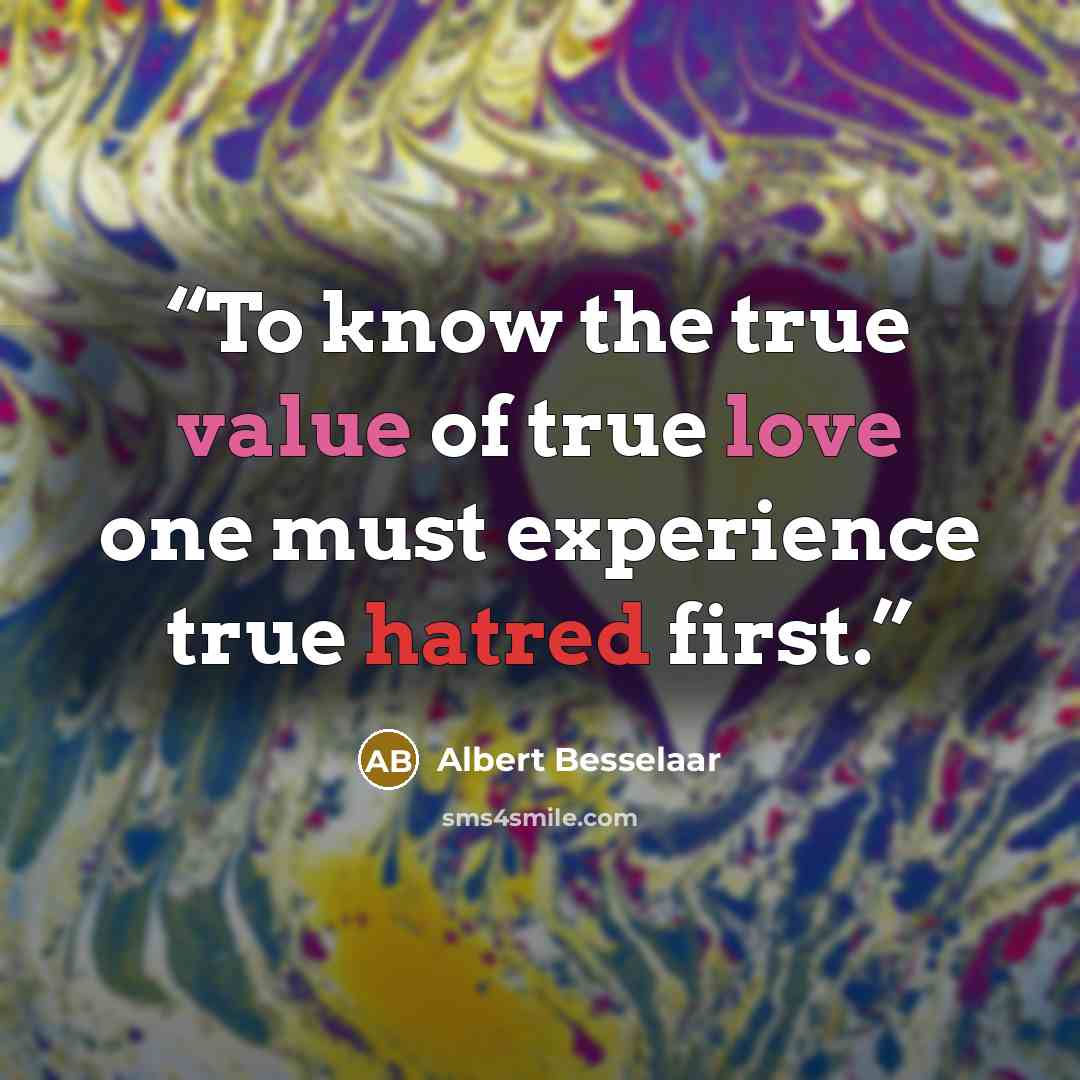 “To know the true value of true love one must experience true hatred first.” quote by Albert Besselaar