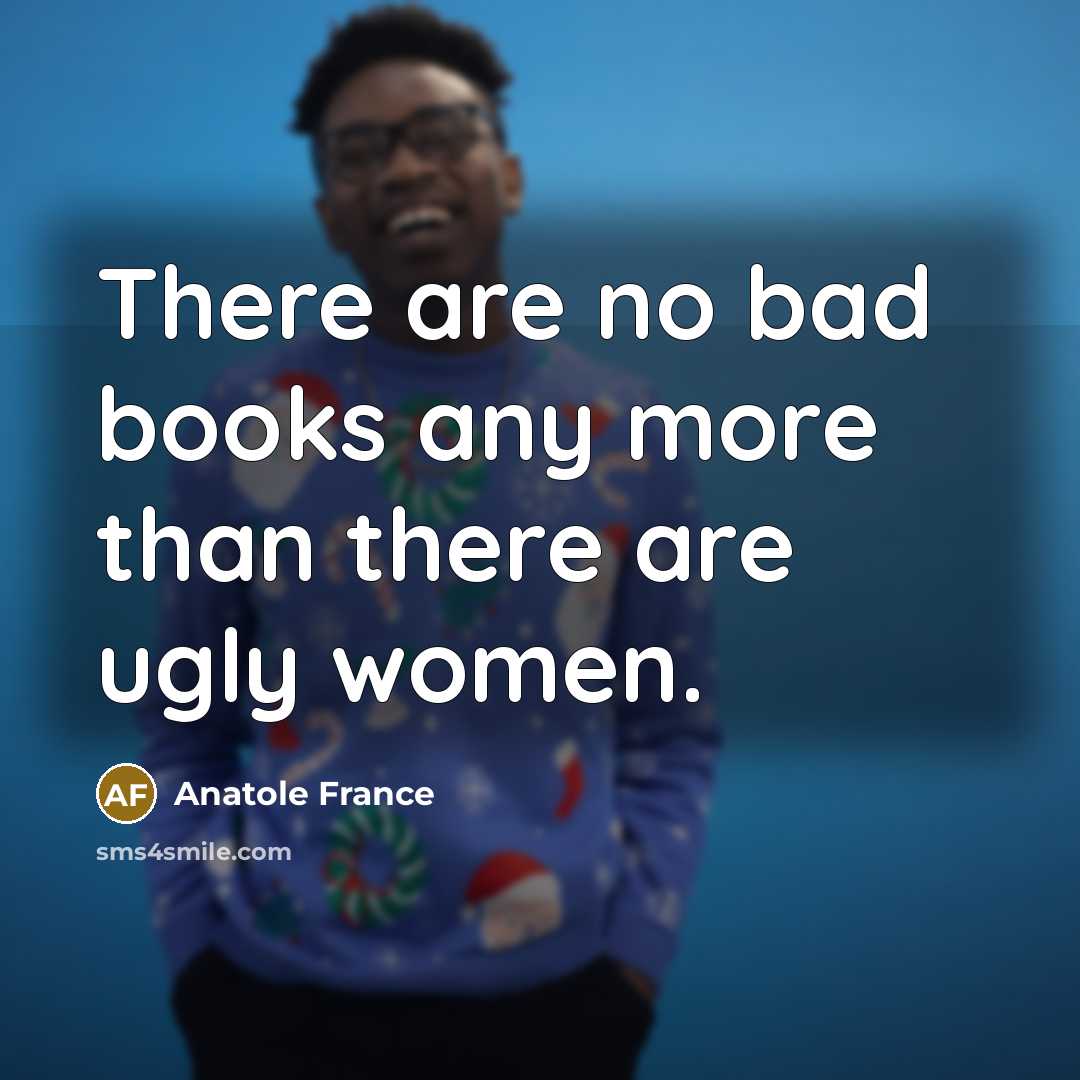 “There are no bad books any more than there are…” quote by Anatole France