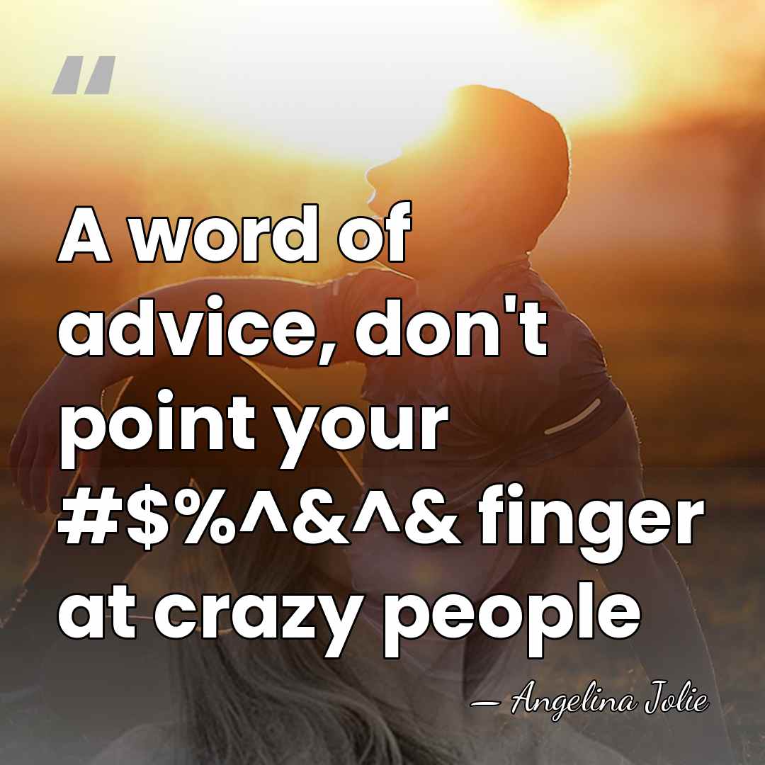 A word of advice, don't point your #$%^&^& finger at crazy people - Angelina Jolie