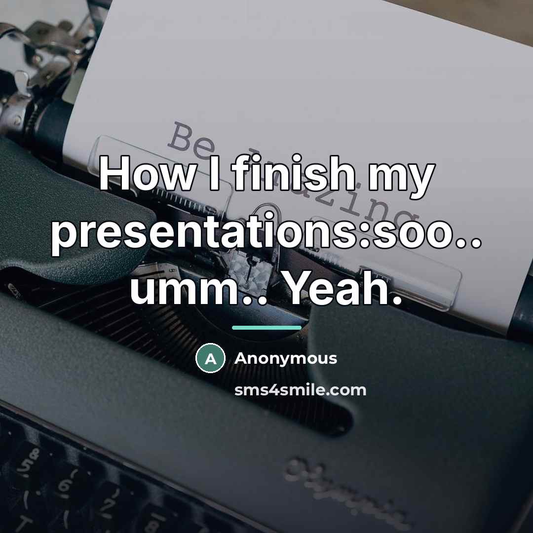 “How I finish my presentations:soo.. umm.. Yeah.…” quote by Anonymous