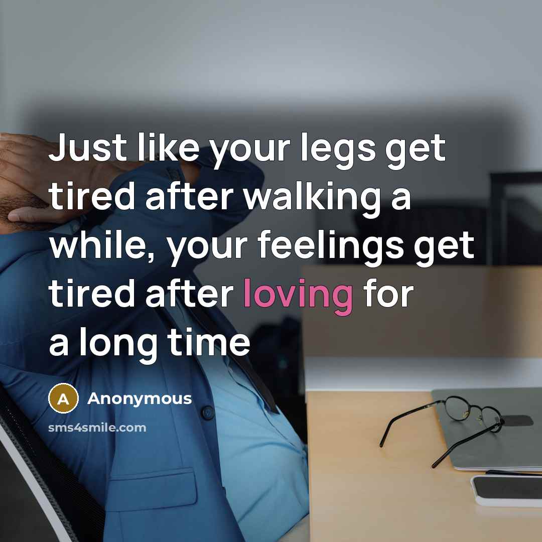 “Just like your legs get tired after walking a while,…” quote by Anonymous