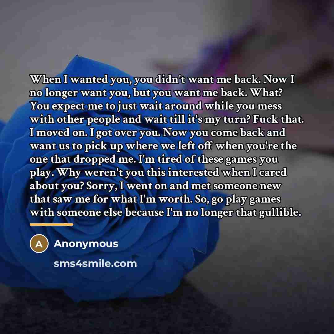 “When I wanted you, you didn't want me back. Now…” quote by Anonymous